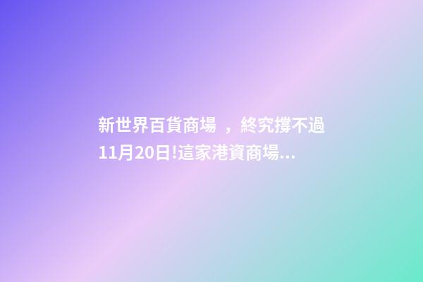 新世界百貨商場，終究撐不過11月20日!這家港資商場告別昆明青年路